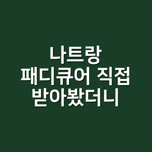 나트랑 패디큐어 직접 받아봤더니, 여행 발끝은 예쁜 것보다 버티는 힘이더라 - 요약