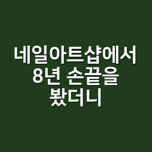 네일아트샵에서 8년 손끝을 봤더니, 오래 가는 네일은 티가 나더라 - 요약