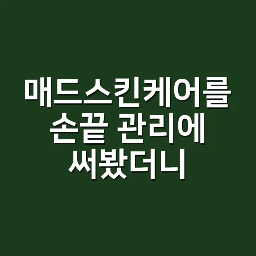 매드스킨케어를 손끝 관리에 써봤더니, 유지력이 달라진 진짜 이야기 - 요약