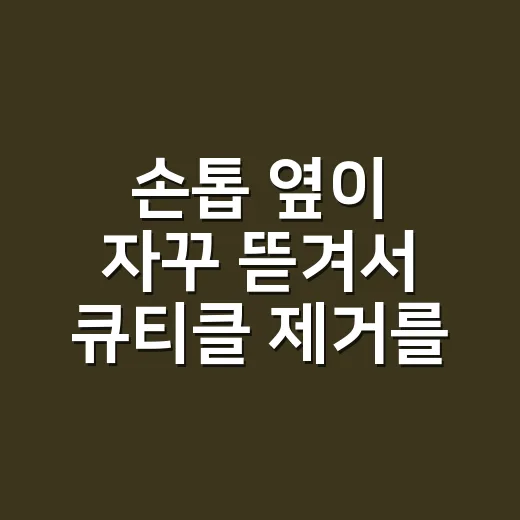 손톱 옆이 자꾸 뜯겨서 큐티클 제거를 바꿔봤더니 생긴 일 - 요약