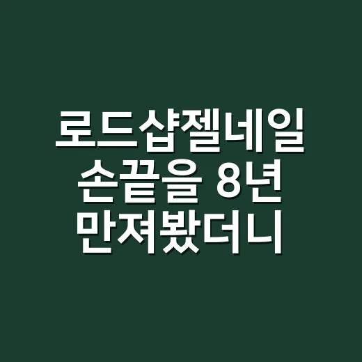 로드샵젤네일 손끝을 8년 만져봤더니 오래 가는 선택은 따로 있더라 - 요약