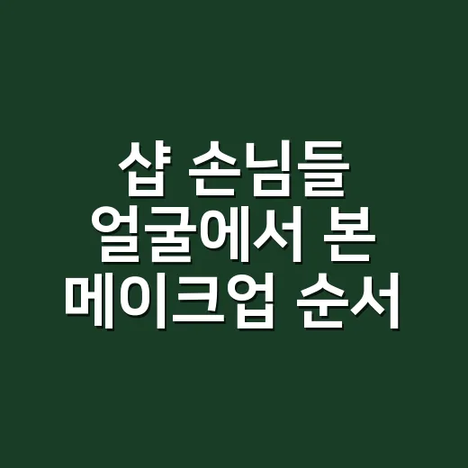 샵 손님들 얼굴에서 본 메이크업 순서, 오래 가는 사람은 다르게 바르더라고요 - 요약