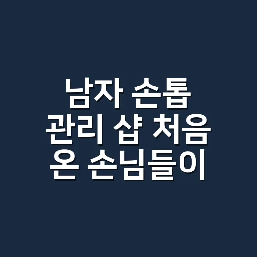 남자 손톱 관리 샵 처음 온 손님들이 3주 뒤 가장 먼저 말한 것 - 요약