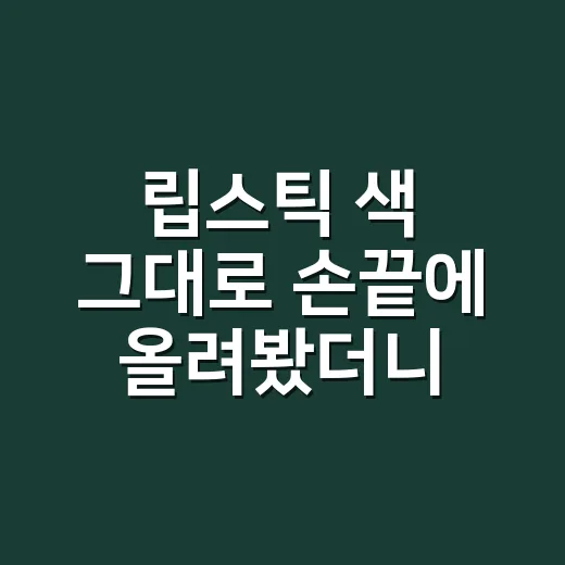 립스틱 색 그대로 손끝에 올려봤더니 손이 훨씬 말끔해 보였던 이야기 - 요약