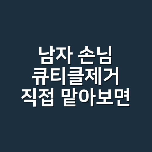 남자 손님 큐티클제거 직접 맡아보면 꼭 나오는 진짜 이야기 - 요약