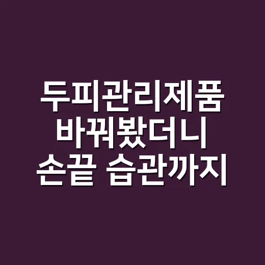 두피관리제품 바꿔봤더니 손끝 습관까지 달라진 손님의 이야기 - 요약