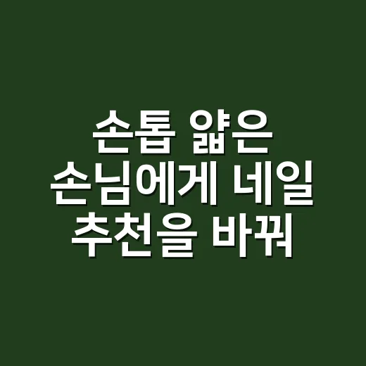 손톱 얇은 손님에게 네일 추천을 바꿔봤더니 유지력이 달라졌습니다 - 요약