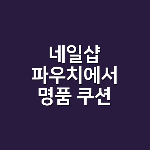 네일샵 파우치에서 명품 쿠션 팩트를 자주 봤더니 알게 된 진짜 차이 - 요약