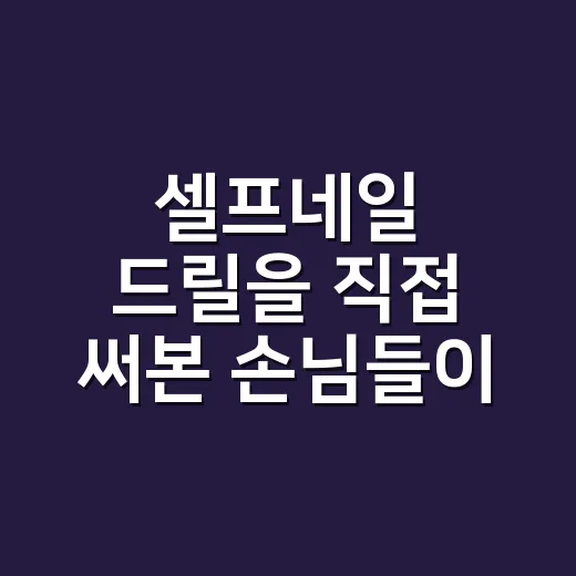 셀프네일 드릴을 직접 써본 손님들이 가장 많이 망치는 순간 - 요약
