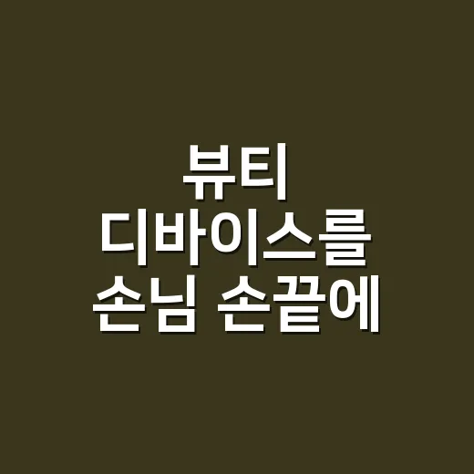 뷰티 디바이스를 손님 손끝에 맞춰 직접 써봤더니 남은 진짜 이야기 - 요약