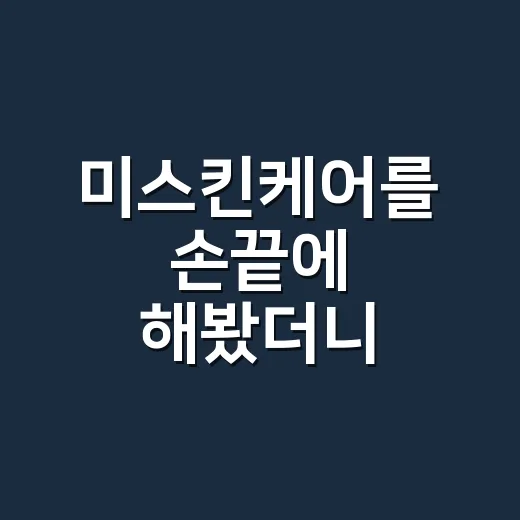 미스킨케어를 손끝에 해봤더니 젤네일 유지력이 달라진 이야기 - 요약