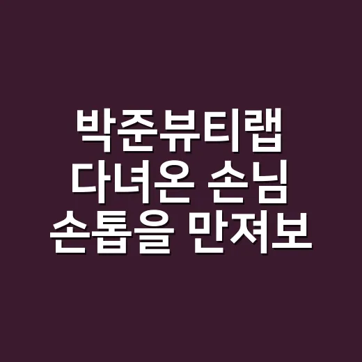 박준뷰티랩 다녀온 손님 손톱을 만져보며 알게 된 유지력의 차이 - 요약