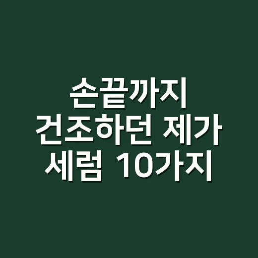 손끝까지 건조하던 제가 세럼 10가지를 골라본 진짜 기준 - 요약
