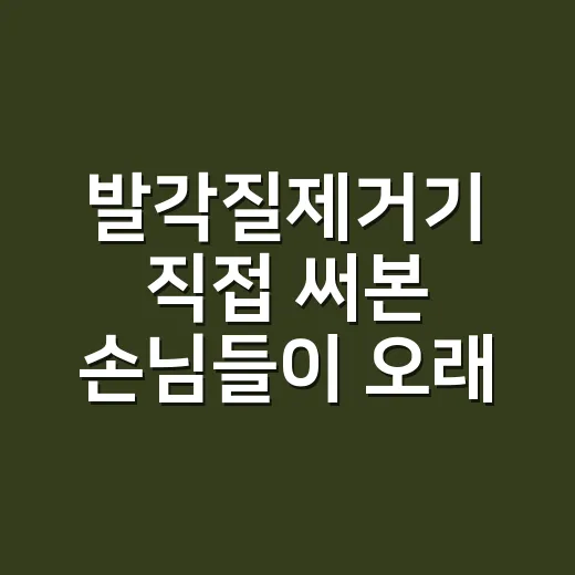발각질제거기 직접 써본 손님들이 오래 못 가는 이유, 샵에서 본 진짜 이야기 - 요약