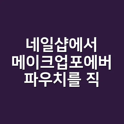 네일샵에서 메이크업포에버 파우치를 직접 봤더니, 오래 예쁜 손끝의 공통점이 보였어요 - 요약