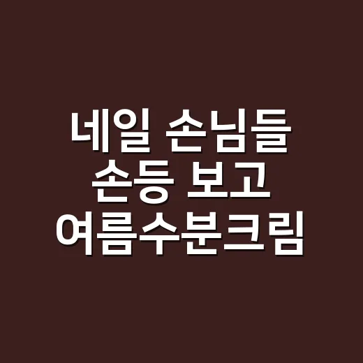 네일 손님들 손등 보고 여름수분크림 바꾸라 했더니 생긴 변화 - 요약