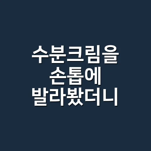 수분크림을 손톱에 발라봤더니, 큐티클 뜯는 습관이 먼저 줄었습니다 - 요약