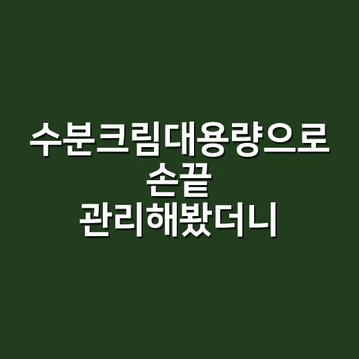 수분크림대용량으로 손끝 관리해봤더니, 네일 유지력이 달라진 이야기 - 요약
