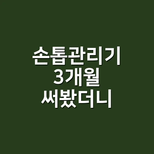 손톱관리기 3개월 써봤더니, 손톱이 덜 얇아진 이유 - 요약