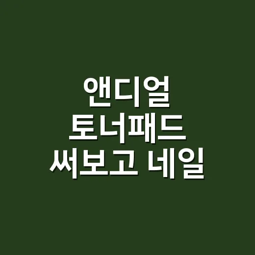 앤디얼 토너패드 써보고 네일 전 손끝 컨디션까지 봤더니 - 요약