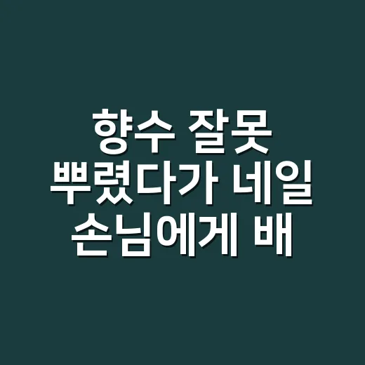 향수 잘못 뿌렸다가 네일 손님에게 배운 여자향수추천 이야기 - 요약