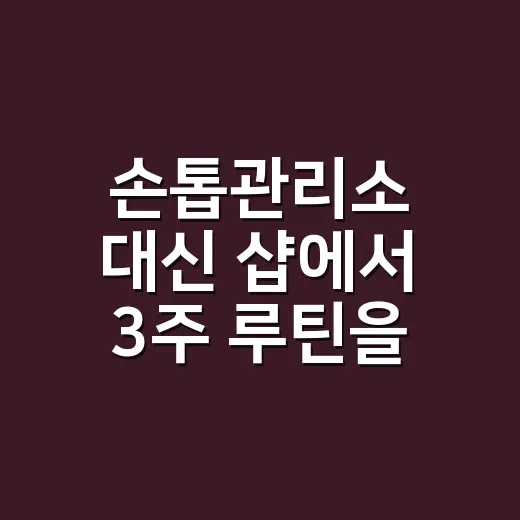 손톱관리소 대신 샵에서 3주 루틴을 바꿔드렸더니 손톱이 달라졌어요 - 요약