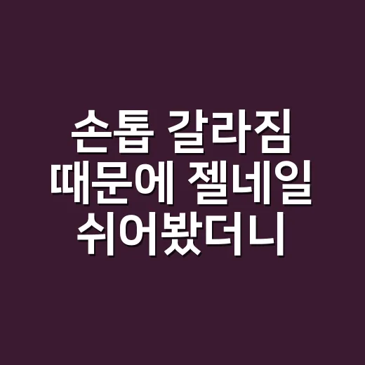 손톱 갈라짐 때문에 젤네일 쉬어봤더니 알게 된 진짜 이유 - 요약