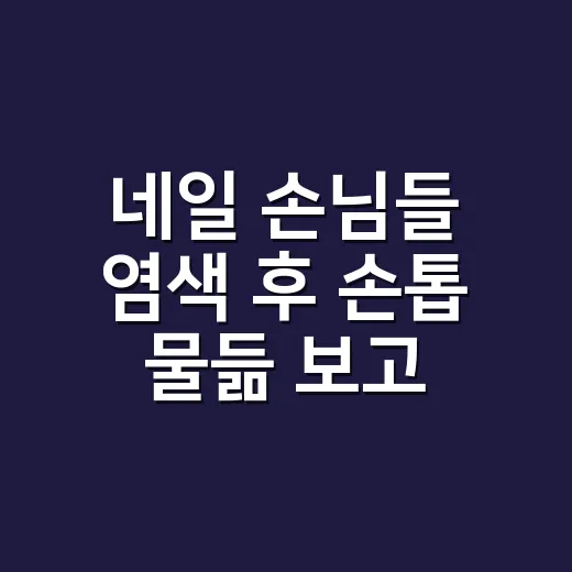 네일 손님들 염색 후 손톱 물듦 보고 골라본 염색약 추천 이야기 - 요약
