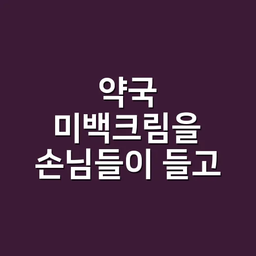 약국 미백크림을 손님들이 들고 왔을 때, 제가 꼭 먼저 보는 것들 - 요약