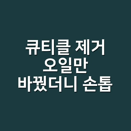큐티클 제거 오일만 바꿨더니 손톱 들뜸이 줄어든 진짜 이야기 - 요약