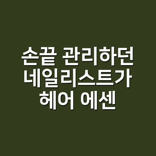 손끝 관리하던 네일리스트가 헤어 에센스 바꿔봤더니 머리끝이 먼저 달라졌어요 - 요약