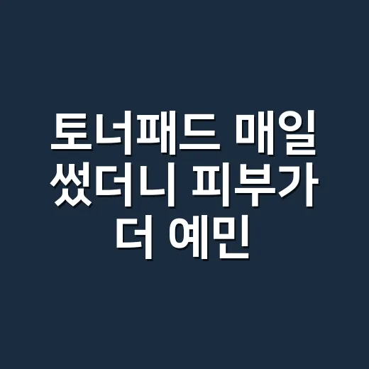 토너패드 매일 썼더니 피부가 더 예민해진 손님들의 진짜 이야기 - 요약