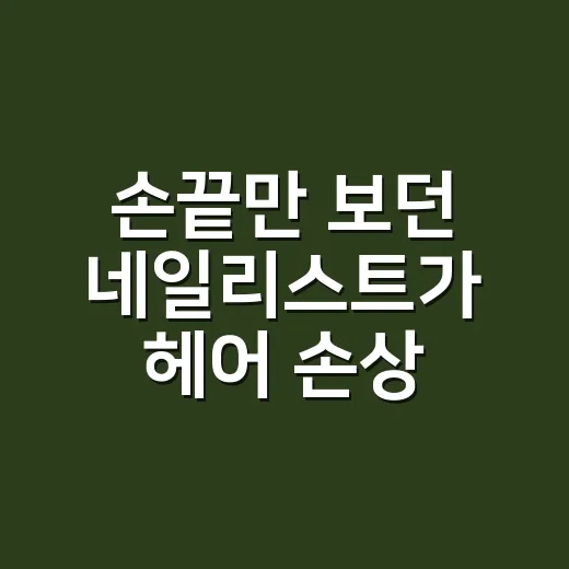 손끝만 보던 네일리스트가 헤어 손상 상담까지 하게 된 진짜 이유 - 요약