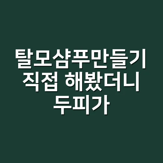 탈모샴푸만들기 직접 해봤더니 두피가 먼저 반응한 이야기 - 요약