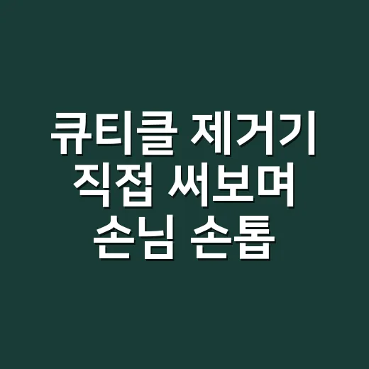 큐티클 제거기 직접 써보며 손님 손톱이 덜 상했던 진짜 이유 - 요약