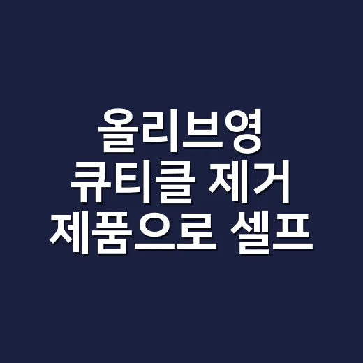 올리브영 큐티클 제거 제품으로 셀프 케어해봤더니 손끝이 달라진 진짜 이유 - 요약