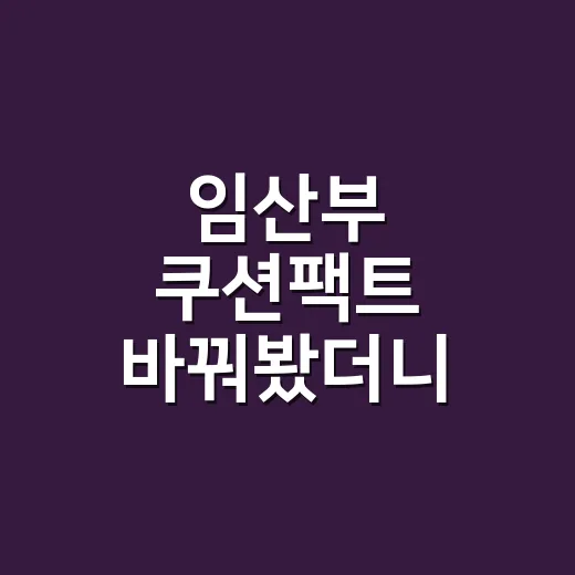 임산부 쿠션팩트 바꿔봤더니 손님들이 먼저 물어본 진짜 기준 - 요약