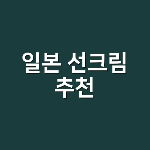 일본 선크림 추천, 손 많이 씻는 네일리스트가 직접 써보고 남긴 진짜 이야기 - 요약