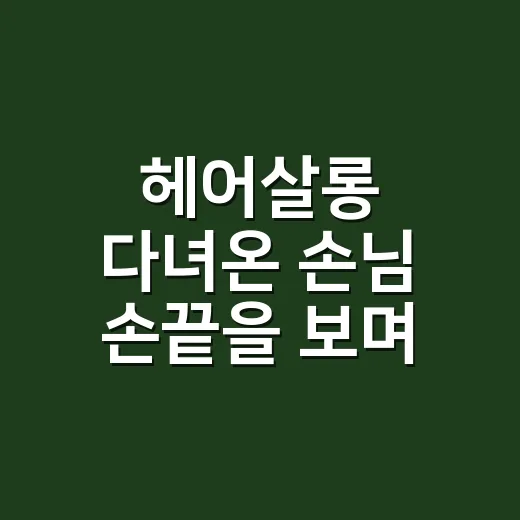 헤어살롱 다녀온 손님 손끝을 보며 배운 진짜 관리 이야기 - 요약
