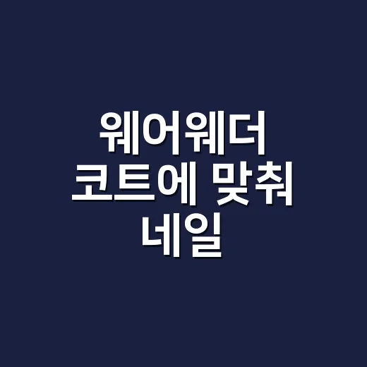 웨어웨더 코트에 맞춰 네일 바꿔봤더니 손끝 분위기가 달라진 이야기 - 요약