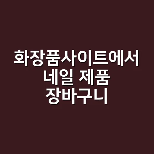 화장품사이트에서 네일 제품 장바구니 담아봤더니 보인 진짜 차이 - 요약