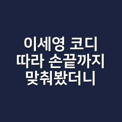 이세영 코디 따라 손끝까지 맞춰봤더니, 과하지 않은 예쁨이 오래 갔다 - 요약