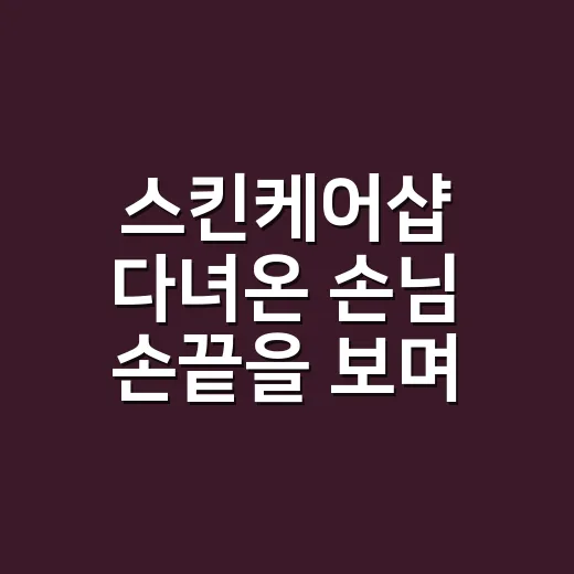 스킨케어샵 다녀온 손님 손끝을 보며 배운 진짜 관리 이야기 - 요약
