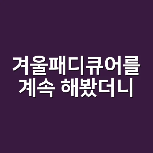 겨울패디큐어를 계속 해봤더니, 예쁜 색보다 오래가는 관리가 먼저였어요 - 요약