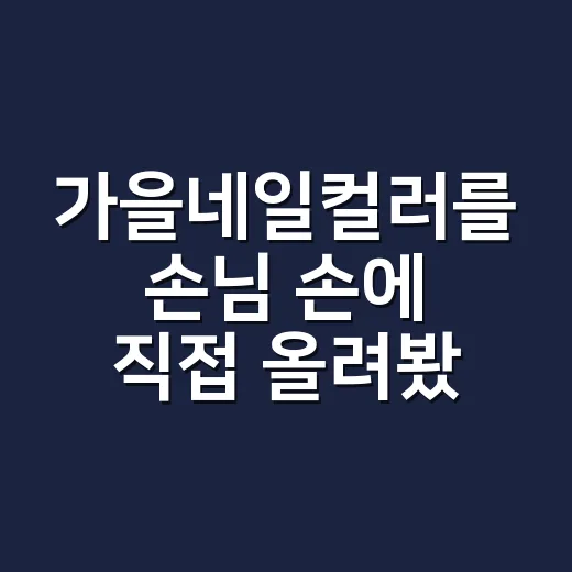 가을네일컬러를 손님 손에 직접 올려봤더니 오래 예뻤던 색들 - 요약