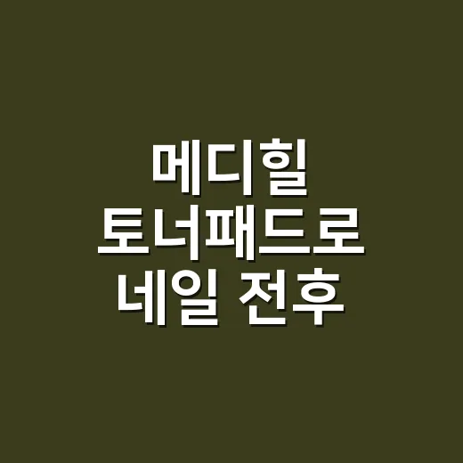 메디힐 토너패드로 네일 전후 손끝 관리해봤더니 달라진 것들 - 요약
