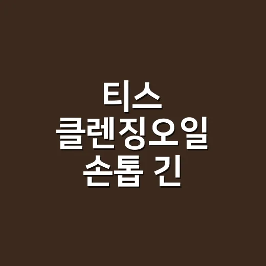티스 클렌징오일 손톱 긴 사람도 써봤더니 느껴진 진짜 차이 - 요약