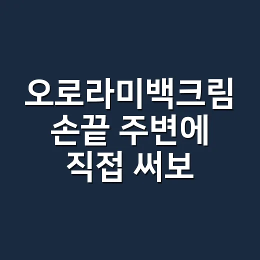 오로라미백크림 손끝 주변에 직접 써보며 느낀 진짜 변화 - 요약