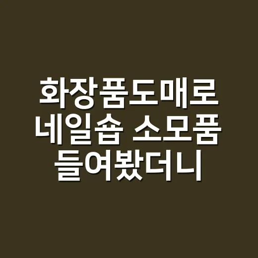 화장품도매로 네일숍 소모품 들여봤더니, 싸게 사는 것보다 먼저 봐야 할 것들 - 요약
