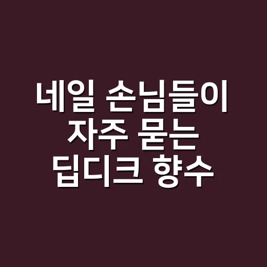 네일 손님들이 자주 묻는 딥디크 향수 추천, 매장에서 직접 맡아본 진짜 느낌 - 요약